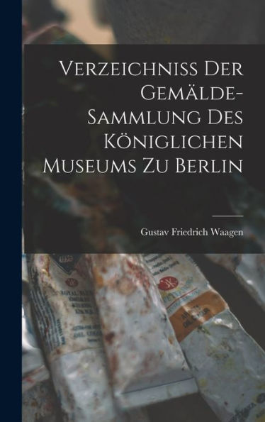 Verzeichniss Der Gemälde-Sammlung Des Königlichen Museums Zu Berlin (German Edition) - 9781019040744