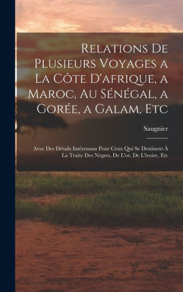 Relations De Plusieurs Voyages A La Côte D'Afrique, A Maroc, Au Sénégal, A Gorée, A Galam, Etc: Avec Des Détails Intéressans Pour Ceux Qui Se ... De L'Or, De L'Ivoire, Etc (French Edition) - 9781019040959
