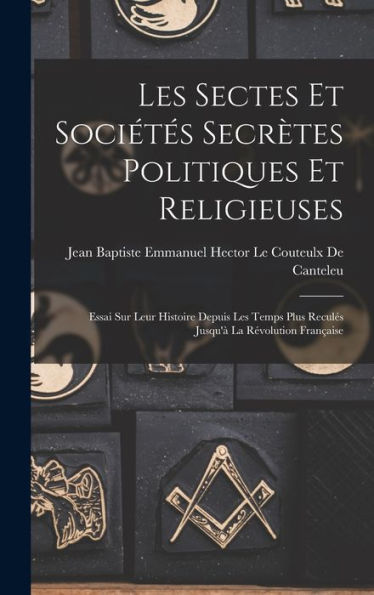 Les Sectes Et Sociétés Secrètes Politiques Et Religieuses: Essai Sur Leur Histoire Depuis Les Temps Plus Reculés Jusqu'À La Révolution Française (French Edition) - 9781019041000