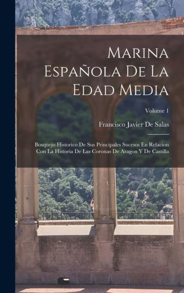 Marina Española De La Edad Media: Bosquejo Historico De Sus Principales Sucesos En Relacion Con La Historia De Las Coronas De Aragon Y De Castilla; Volume 1 (Spanish Edition) - 9781019041253