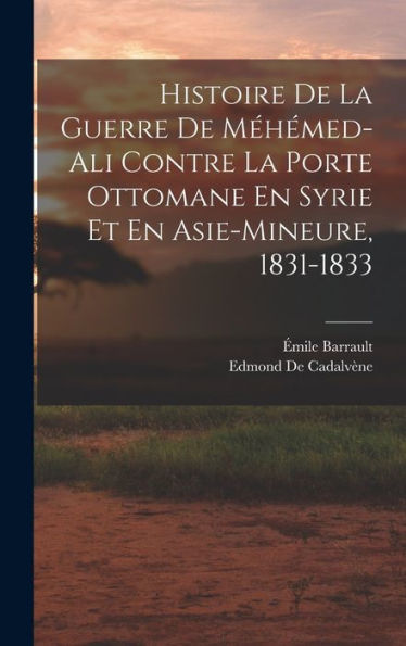 Histoire De La Guerre De Méhémed-Ali Contre La Porte Ottomane En Syrie Et En Asie-Mineure, 1831-1833 (French Edition) - 9781019041284