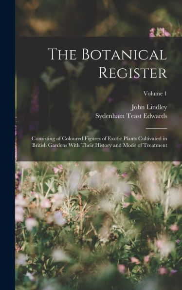The Botanical Register: Consisting Of Coloured Figures Of Exotic Plants Cultivated In British Gardens With Their History And Mode Of Treatment; Volume 1 - 9781019041451