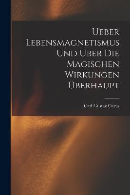 Ueber Lebensmagnetismus Und Über Die Magischen Wirkungen Überhaupt (German Edition)