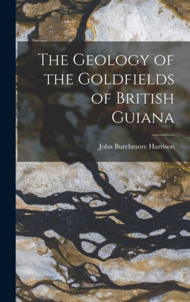 The Geology Of The Goldfields Of British Guiana - 9781019042830