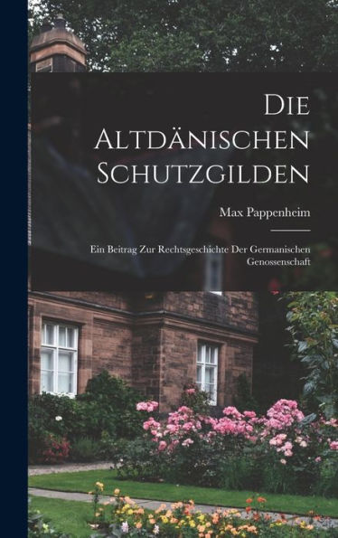 Die Altdänischen Schutzgilden: Ein Beitrag Zur Rechtsgeschichte Der Germanischen Genossenschaft (German Edition) - 9781019043196