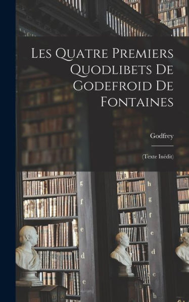 Les Quatre Premiers Quodlibets De Godefroid De Fontaines: (Texte Inédit) (Latin Edition) - 9781019043493