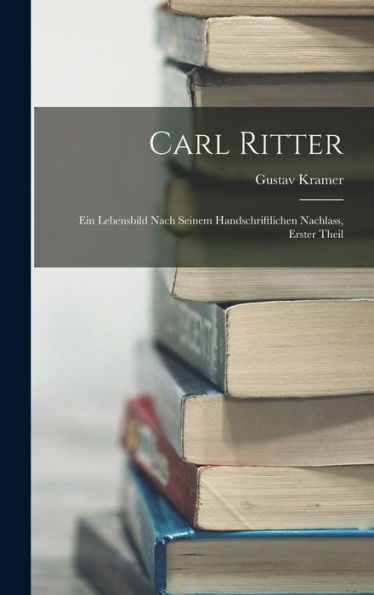 Carl Ritter: Ein Lebensbild Nach Seinem Handschriftlichen Nachlass, Erster Theil (German Edition) - 9781019043974