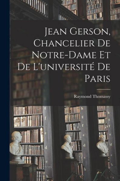 Jean Gerson, Chancelier De Notre-Dame Et De L'Université De Paris (French Edition)
