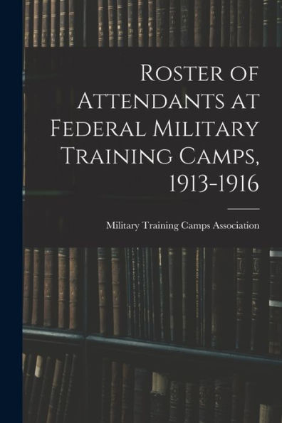 Roster Of Attendants At Federal Military Training Camps, 1913-1916 - 9781019044179