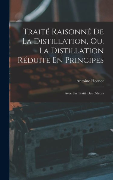 Traité Raisonné De La Distillation, Ou, La Distillation Réduite En Principes: Avec Un Traité Des Odeurs (French Edition) - 9781019045121