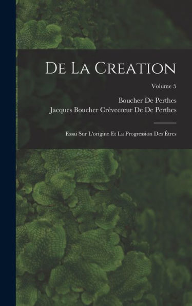 De La Creation: Essai Sur L'Origine Et La Progression Des Êtres; Volume 5 (French Edition) - 9781019045190