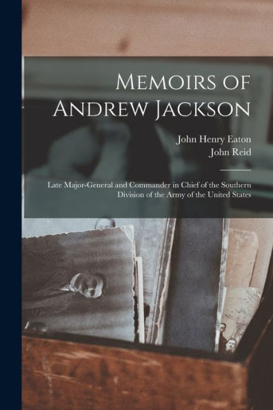 Memoirs Of Andrew Jackson: Late Major-General And Commander In Chief Of The Southern Division Of The Army Of The United States - 9781019045770