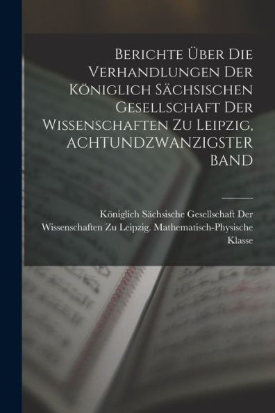 Berichte Über Die Verhandlungen Der Königlich Sächsischen Gesellschaft Der Wissenschaften Zu Leipzig, Achtundzwanzigster Band (German Edition) - 9781019045978