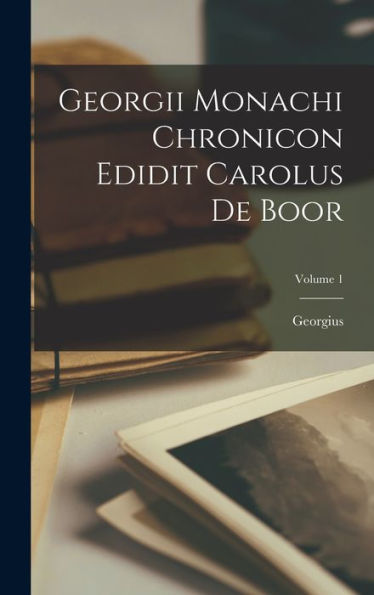 Georgii Monachi Chronicon Edidit Carolus De Boor; Volume 1 (Latin Edition) - 9781019045992