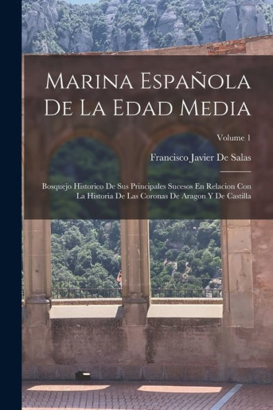 Marina Española De La Edad Media: Bosquejo Historico De Sus Principales Sucesos En Relacion Con La Historia De Las Coronas De Aragon Y De Castilla; Volume 1 (Spanish Edition) - 9781019046289