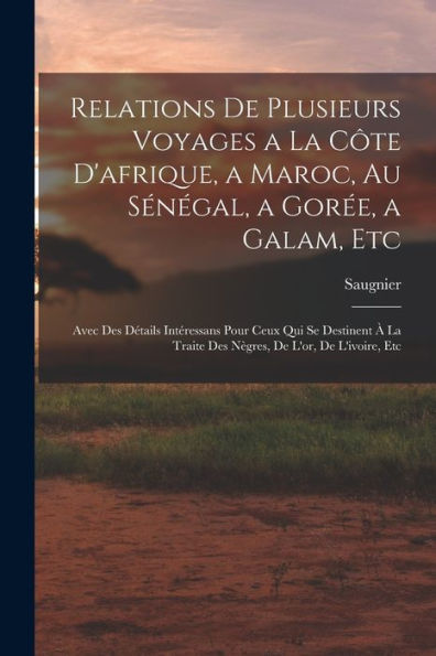 Relations De Plusieurs Voyages A La Côte D'Afrique, A Maroc, Au Sénégal, A Gorée, A Galam, Etc: Avec Des Détails Intéressans Pour Ceux Qui Se ... De L'Or, De L'Ivoire, Etc (French Edition) - 9781019046340