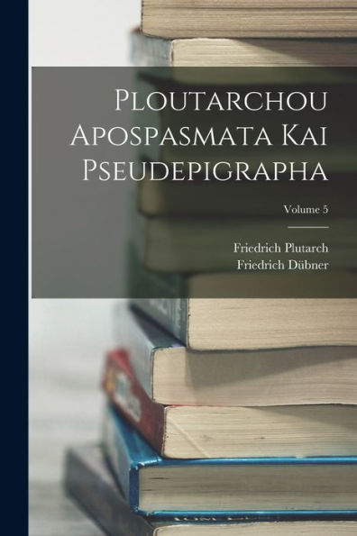 Ploutarchou Apospasmata Kai Pseudepigrapha; Volume 5 (Latin Edition)
