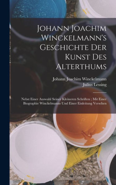 Johann Joachim Winckelmann's Geschichte Der Kunst Des Alterthums: Nebst Einer Auswahl Seiner Kleineren Schriften; Mit Einer Biographie Winckelmanns Und Einer Einleitung Versehen (German Edition) - 9781019047101