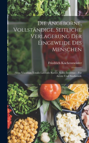 Die Angeborne, Vollständige, Seitliche Verlagerung Der Eingeweide Des Menschen: (Situs Viscerum Totalis Lateralis Rarior, Solito Inversus); Für Aerzte Und Studirende (German Edition) - 9781019047156
