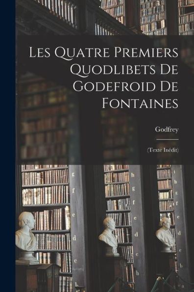 Les Quatre Premiers Quodlibets De Godefroid De Fontaines: (Texte Inédit) (Latin Edition) - 9781019048580