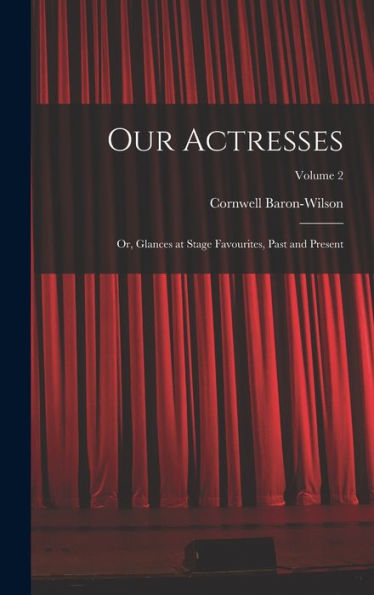 Our Actresses: Or, Glances At Stage Favourites, Past And Present; Volume 2 - 9781019048979