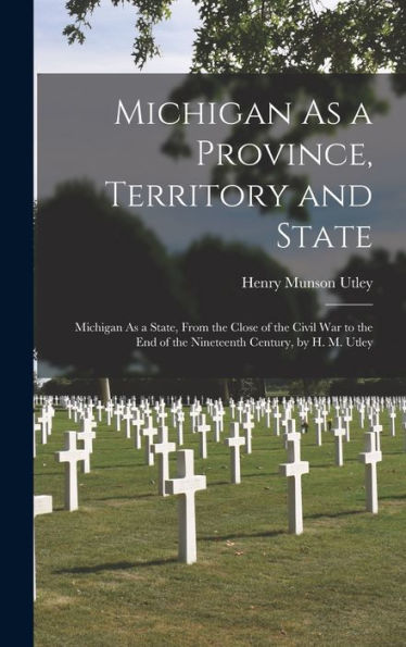 Michigan As A Province, Territory And State: Michigan As A State, From The Close Of The Civil War To The End Of The Nineteenth Century, By H. M. Utley - 9781019049150