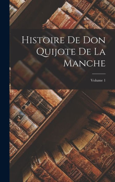 Histoire De Don Quijote De La Manche; Volume 1 (French Edition) - 9781019049228