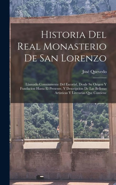Historia Del Real Monasterio De San Lorenzo: Llamado Comunmente Del Escorial, Desde Su Origen Y Fundacion Hasta El Presente, Y Descripcion De Las ... Y Literarias Que Contiene (Spanish Edition) - 9781019049426
