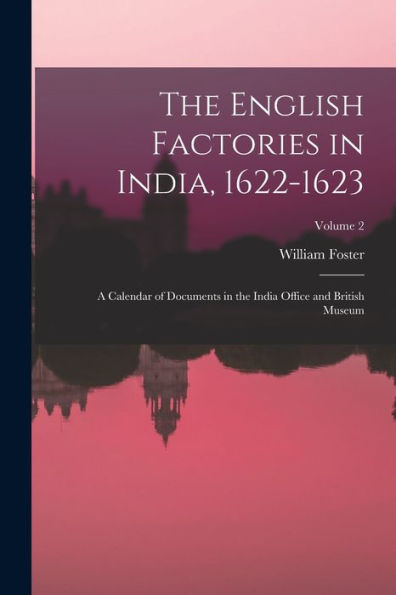 The English Factories In India, 1622-1623: A Calendar Of Documents In The India Office And British Museum; Volume 2 - 9781019049556