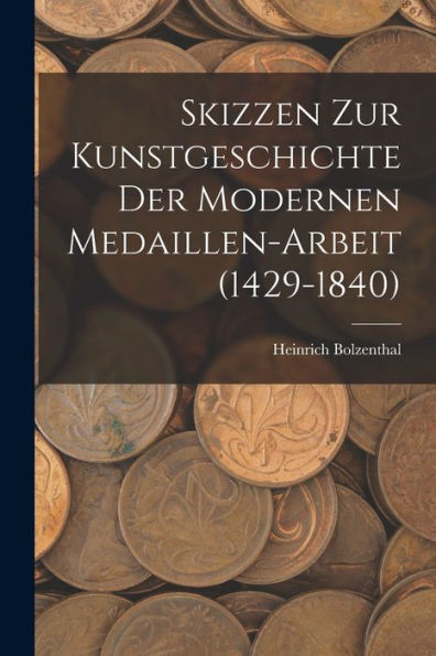 Skizzen Zur Kunstgeschichte Der Modernen Medaillen-Arbeit (1429-1840) (German Edition) - 9781019049709