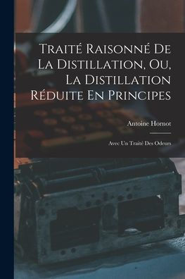 Traité Raisonné De La Distillation, Ou, La Distillation Réduite En Principes: Avec Un Traité Des Odeurs (French Edition) - 9781019050668
