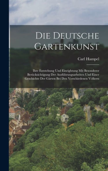 Die Deutsche Gartenkunst: Ihre Entstehung Und Einrightung Mit Besonderer Berücksichtigung Der Ausführungsarbeiten Und Einer Geschichte Der Gärten Bei Den Verschiedenen Völkern (German Edition) - 9781019050903