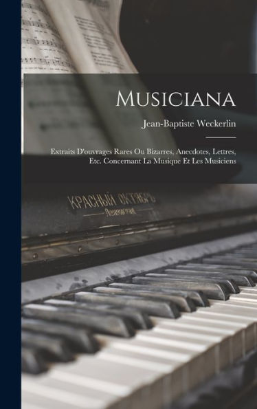 Musiciana: Extraits D'Ouvrages Rares Ou Bizarres, Anecdotes, Lettres, Etc. Concernant La Musique Et Les Musiciens (French Edition) - 9781019050996