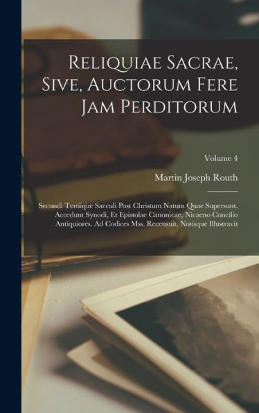 Reliquiae Sacrae, Sive, Auctorum Fere Jam Perditorum: Secundi Tertiique Saeculi Post Christum Natum Quae Supersunt. Accedunt Synodi, Et Epistolae ... Illustravit; Volume 4 (Latin Edition) - 9781019051436