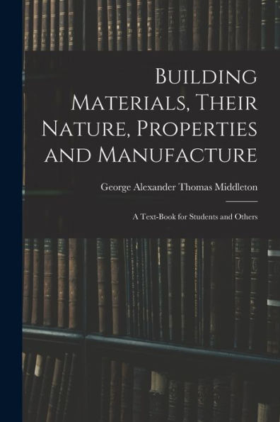 Building Materials, Their Nature, Properties And Manufacture: A Text-Book For Students And Others - 9781019051870
