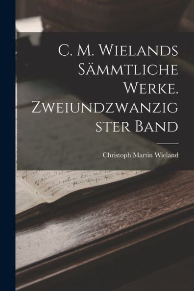 C. M. Wielands Sämmtliche Werke. Zweiundzwanzigster Band (German Edition) - 9781019052129