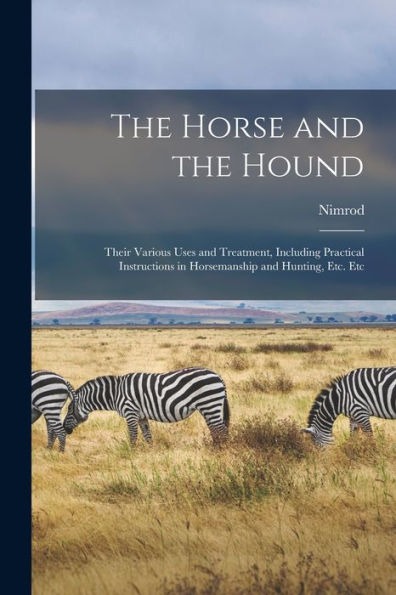 The Horse And The Hound: Their Various Uses And Treatment, Including Practical Instructions In Horsemanship And Hunting, Etc. Etc - 9781019052181