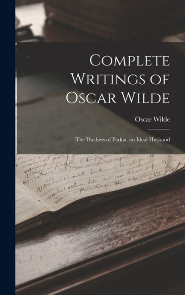Complete Writings Of Oscar Wilde: The Duchess Of Padua. An Ideal Husband - 9781019052938
