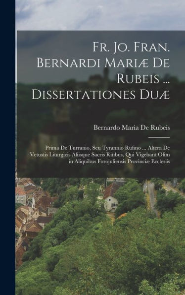 Fr. Jo. Fran. Bernardi Mariæ De Rubeis ... Dissertationes Duæ: Prima De Turranio, Seu Tyrannio Rufino ... Altera De Vetustis Liturgicis Aliisque ... Provinciæ Ecclesiis (Portuguese Edition) - 9781019052983