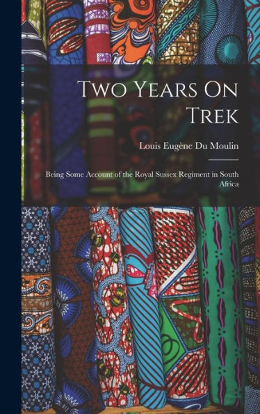 Two Years On Trek: Being Some Account Of The Royal Sussex Regiment In South Africa - 9781019053065