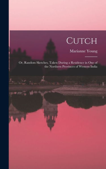 Cutch: Or, Random Sketches, Taken During A Residence In One Of The Northern Provinces Of Western India - 9781019053096