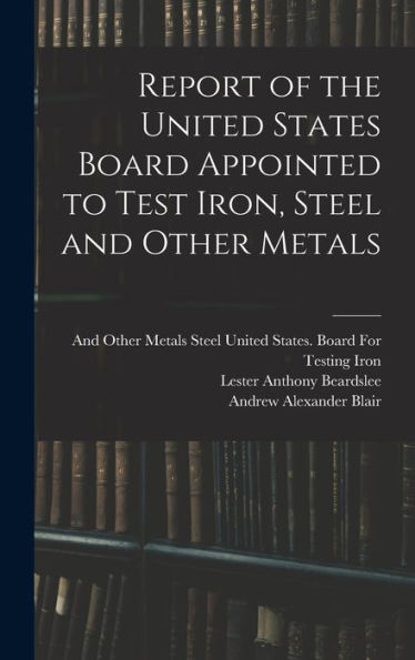 Report Of The United States Board Appointed To Test Iron, Steel And Other Metals - 9781019053201