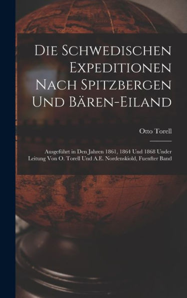 Die Schwedischen Expeditionen Nach Spitzbergen Und Bären-Eiland: Ausgeführt In Den Jahren 1861, 1864 Und 1868 Under Leitung Von O. Torell Und A.E. Nordenskiold, Fuenfter Band (German Edition) - 9781019053393