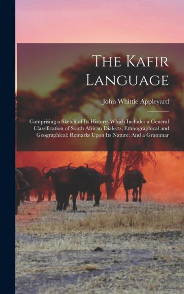 The Kafir Language: Comprising A Sketch Of Its History; Which Includes A General Classification Of South African Dialects, Ethnographical And Geographical: Remarks Upon Its Nature: And A Grammar - 9781019053485