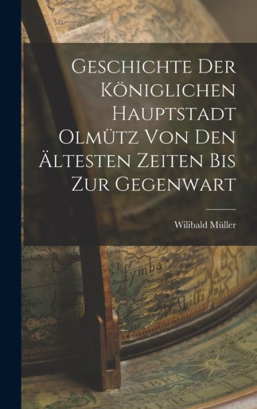 Geschichte Der Königlichen Hauptstadt Olmütz Von Den Ältesten Zeiten Bis Zur Gegenwart (German Edition) - 9781019053584
