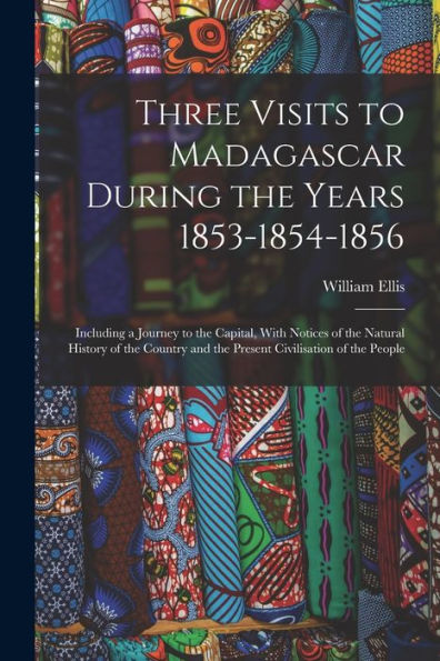 Three Visits To Madagascar During The Years 1853-1854-1856: Including A Journey To The Capital, With Notices Of The Natural History Of The Country And The Present Civilisation Of The People - 9781019054253