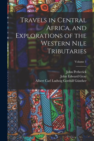 Travels In Central Africa, And Explorations Of The Western Nile Tributaries; Volume 1 - 9781019054338