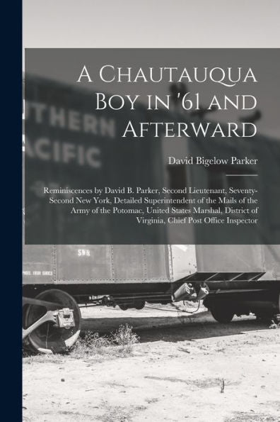 A Chautauqua Boy In '61 And Afterward: Reminiscences By David B. Parker, Second Lieutenant, Seventy-Second New York, Detailed Superintendent Of The ... Of Virginia, Chief Post Office Inspector - 9781019054567