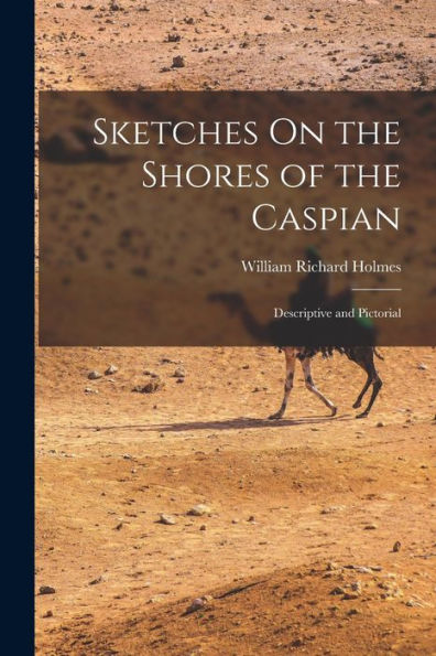 Sketches On The Shores Of The Caspian: Descriptive And Pictorial - 9781019054888