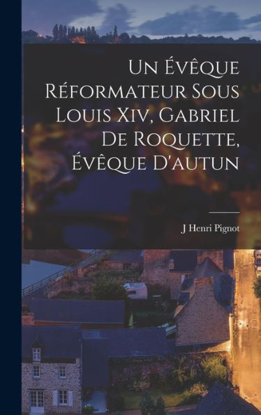 Un Évêque Réformateur Sous Louis Xiv, Gabriel De Roquette, Évêque D'Autun (French Edition) - 9781019055021
